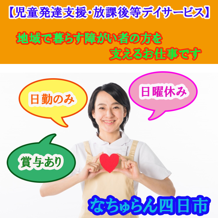 正社員 四日市市 介護職 児童発達支援 放課後等デイサービス 日勤のみ 残業なし 日曜休みで働く人のワークライフバランスを考えている職場です ボーナスあり 年間休日１１１日あり 福利厚生も整っていて働くスタッフに優しい シフト制勤務なのであなたの予定